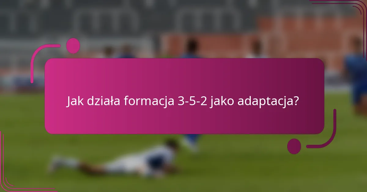 Jak działa formacja 3-5-2 jako adaptacja?