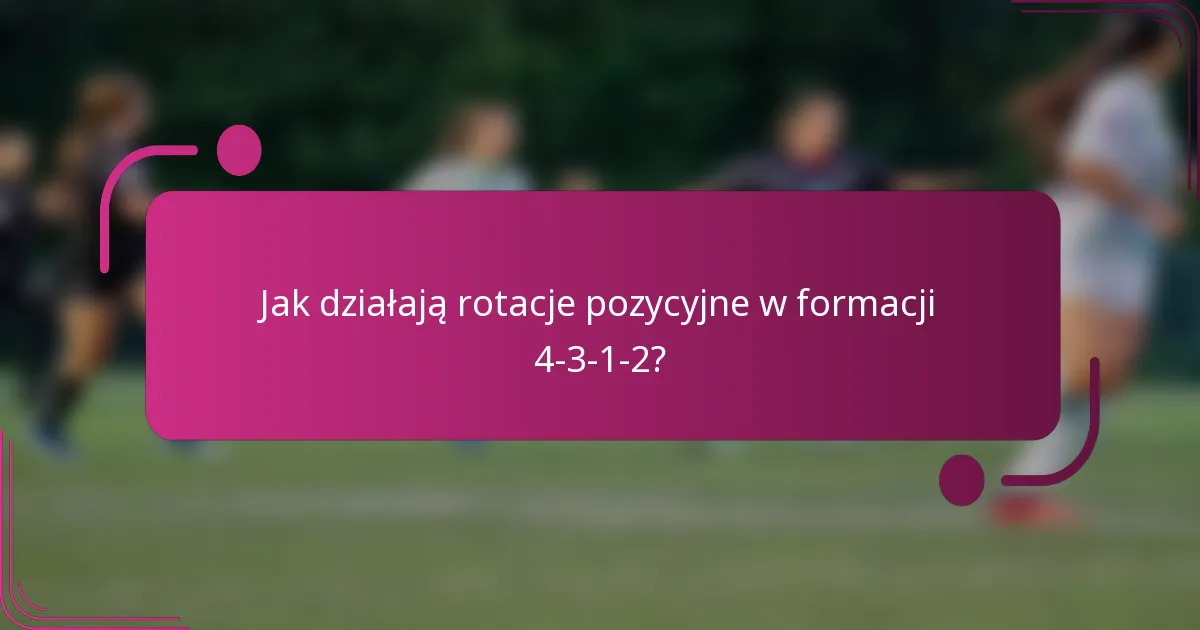 Jak działają rotacje pozycyjne w formacji 4-3-1-2?