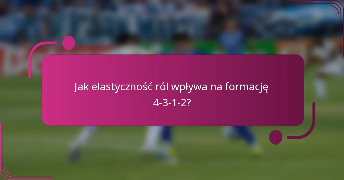 Jak elastyczność ról wpływa na formację 4-3-1-2?
