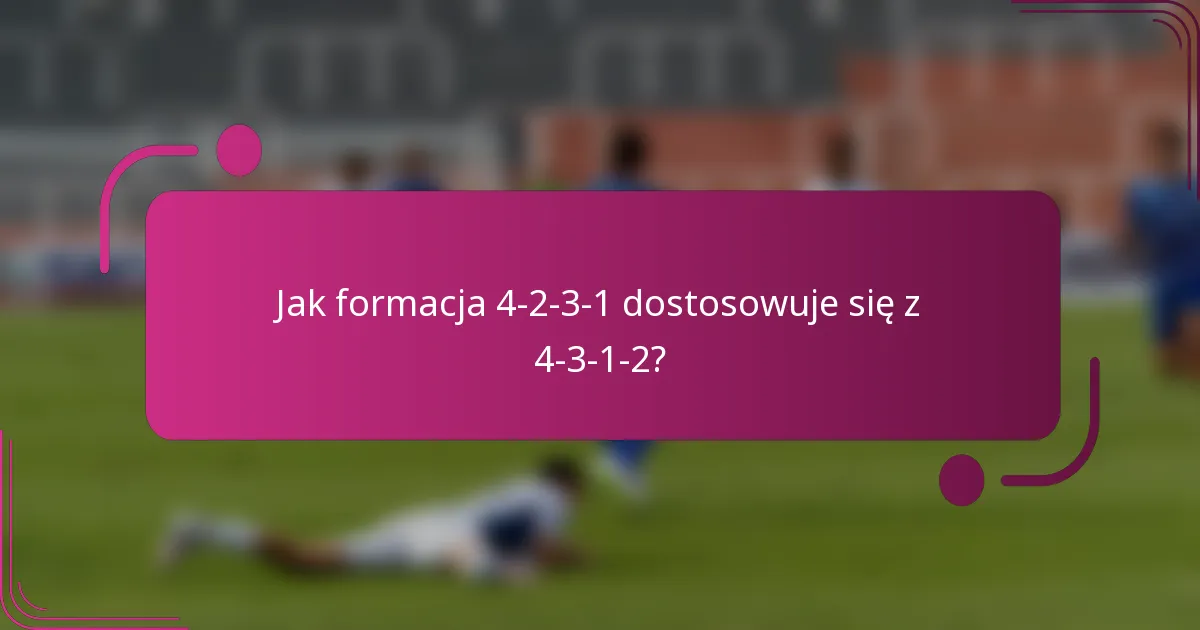 Jak formacja 4-2-3-1 dostosowuje się z 4-3-1-2?