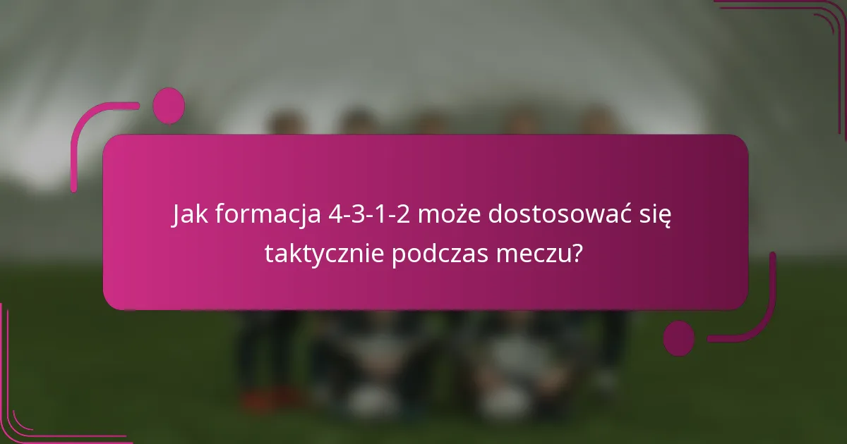 Jak formacja 4-3-1-2 może dostosować się taktycznie podczas meczu?