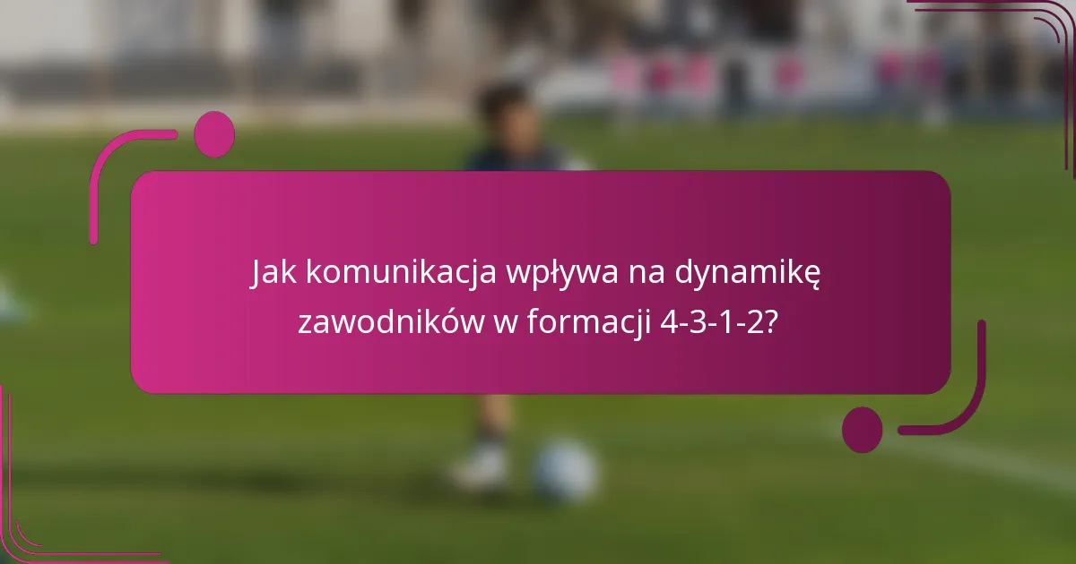 Jak komunikacja wpływa na dynamikę zawodników w formacji 4-3-1-2?