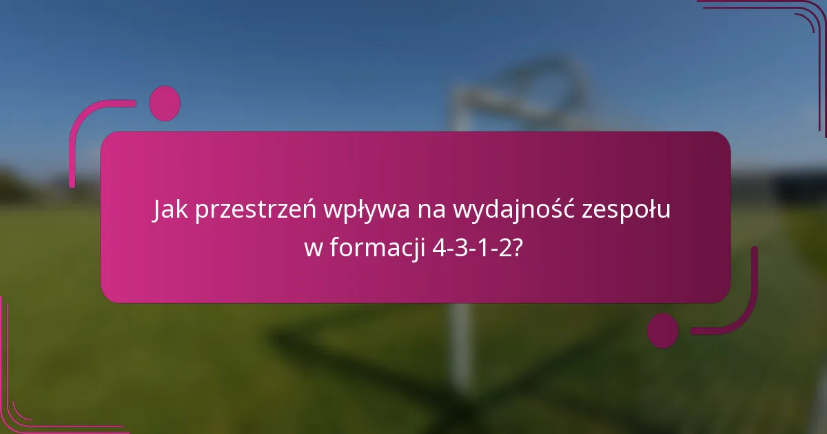 Jak przestrzeń wpływa na wydajność zespołu w formacji 4-3-1-2?