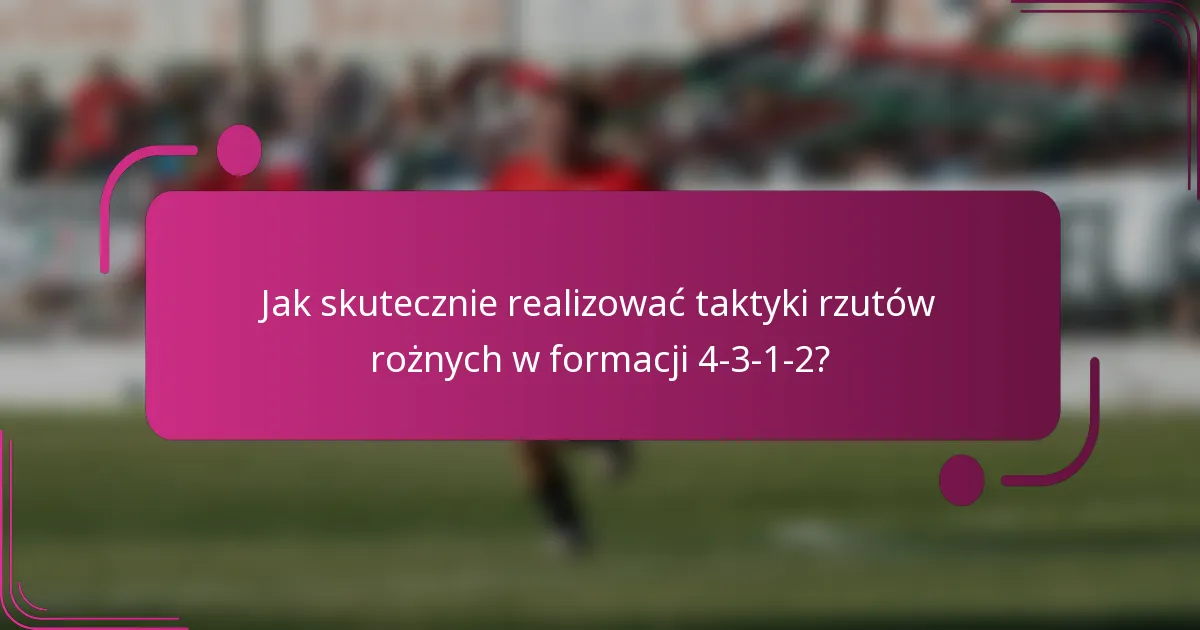 Jak skutecznie realizować taktyki rzutów rożnych w formacji 4-3-1-2?