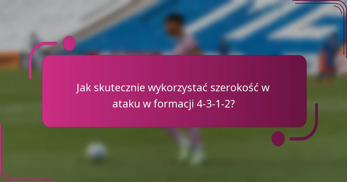 Jak skutecznie wykorzystać szerokość w ataku w formacji 4-3-1-2?