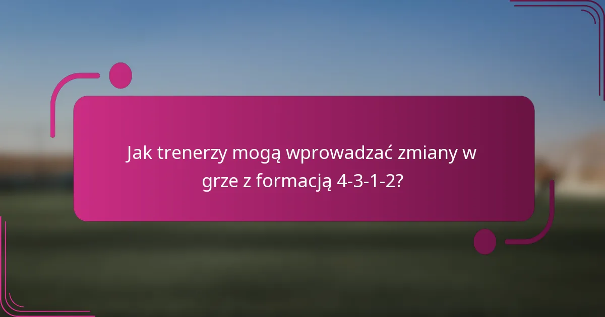 Jak trenerzy mogą wprowadzać zmiany w grze z formacją 4-3-1-2?
