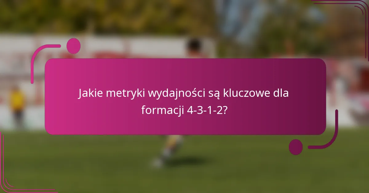 Jakie metryki wydajności są kluczowe dla formacji 4-3-1-2?