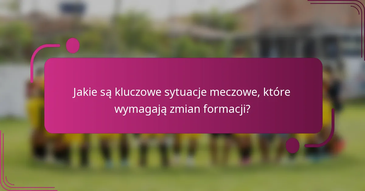 Jakie są kluczowe sytuacje meczowe, które wymagają zmian formacji?