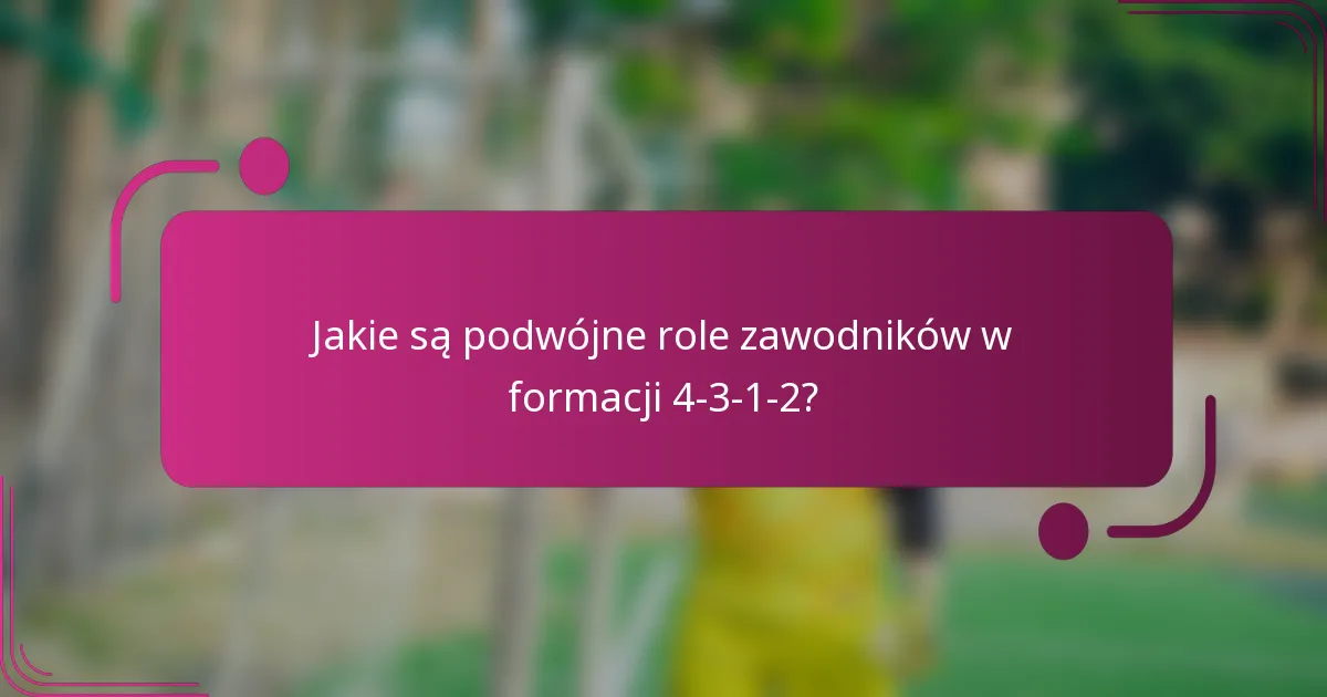 Jakie są podwójne role zawodników w formacji 4-3-1-2?