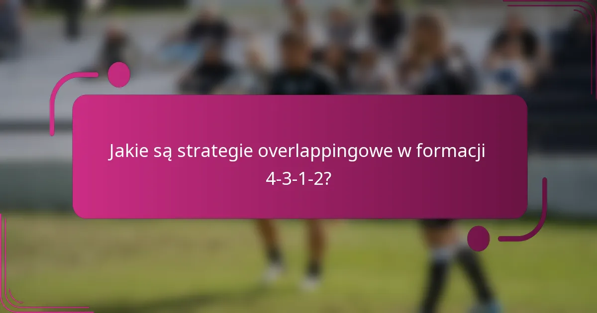 Jakie są strategie overlappingowe w formacji 4-3-1-2?