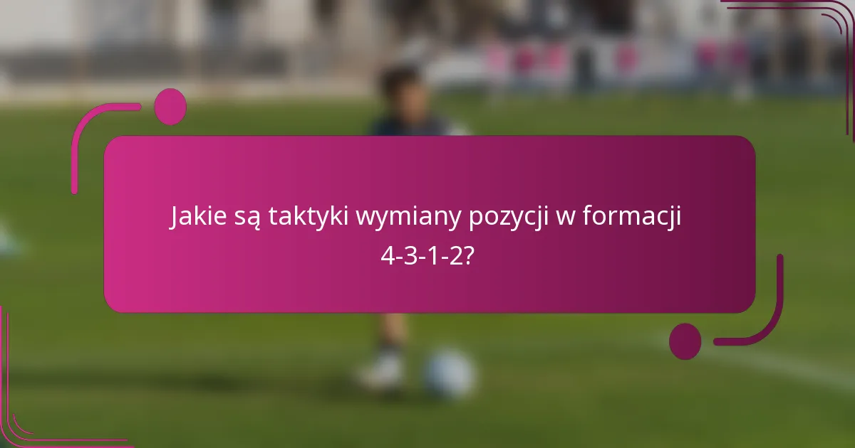 Jakie są taktyki wymiany pozycji w formacji 4-3-1-2?