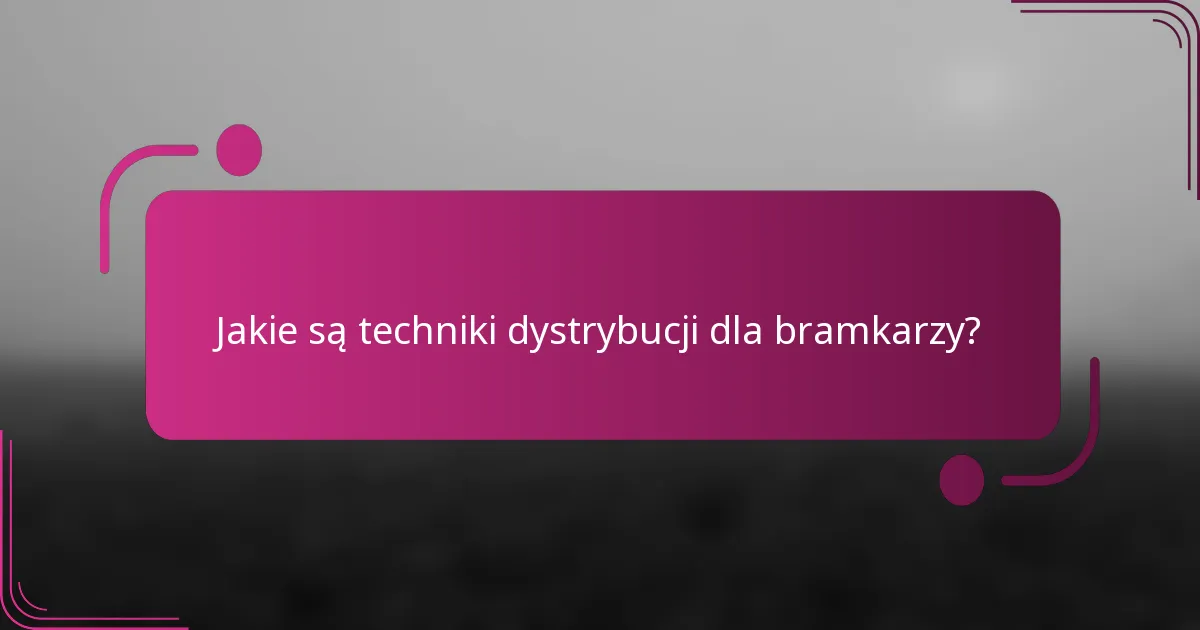Jakie są techniki dystrybucji dla bramkarzy?