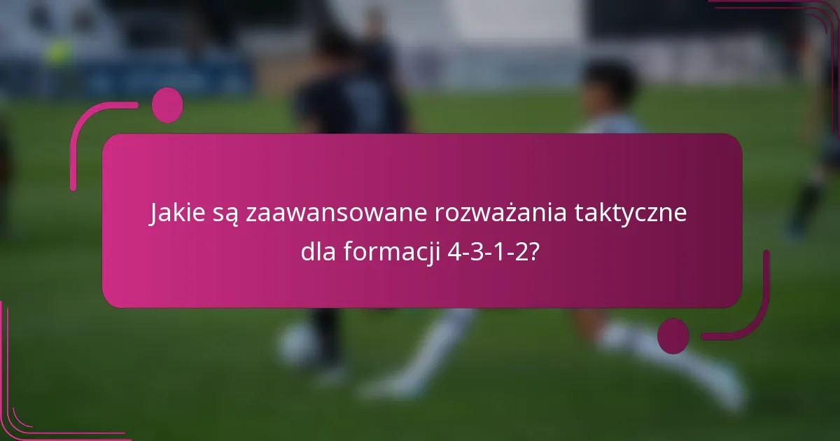 Jakie są zaawansowane rozważania taktyczne dla formacji 4-3-1-2?