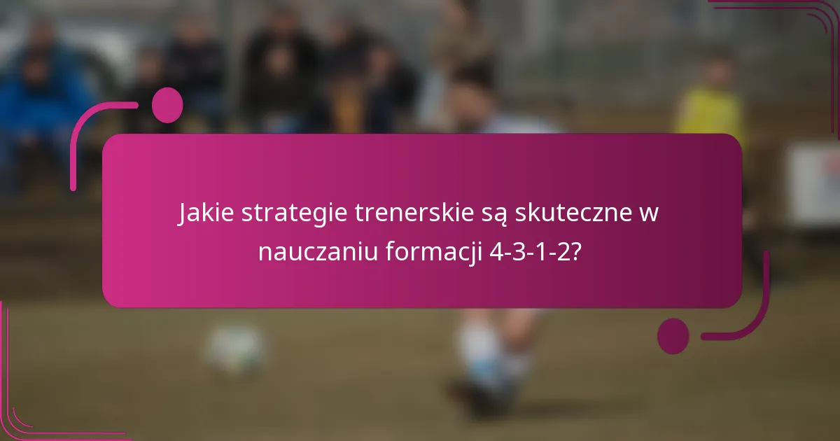 Jakie strategie trenerskie są skuteczne w nauczaniu formacji 4-3-1-2?