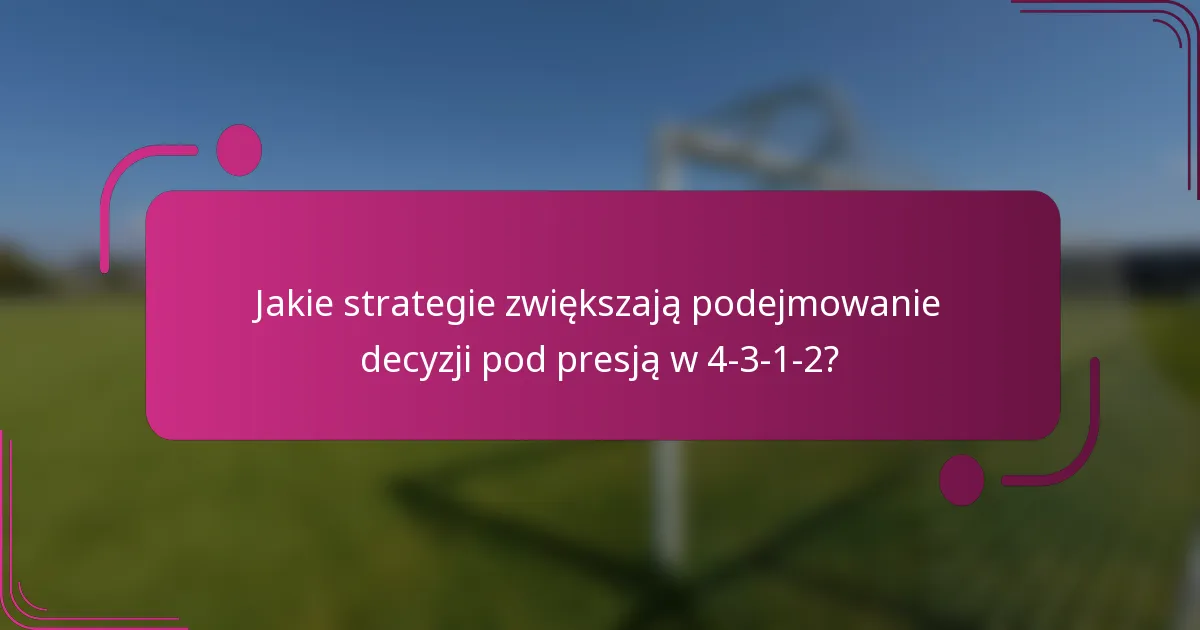 Jakie strategie zwiększają podejmowanie decyzji pod presją w 4-3-1-2?