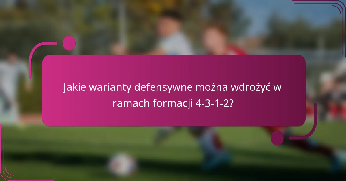 Jakie warianty defensywne można wdrożyć w ramach formacji 4-3-1-2?