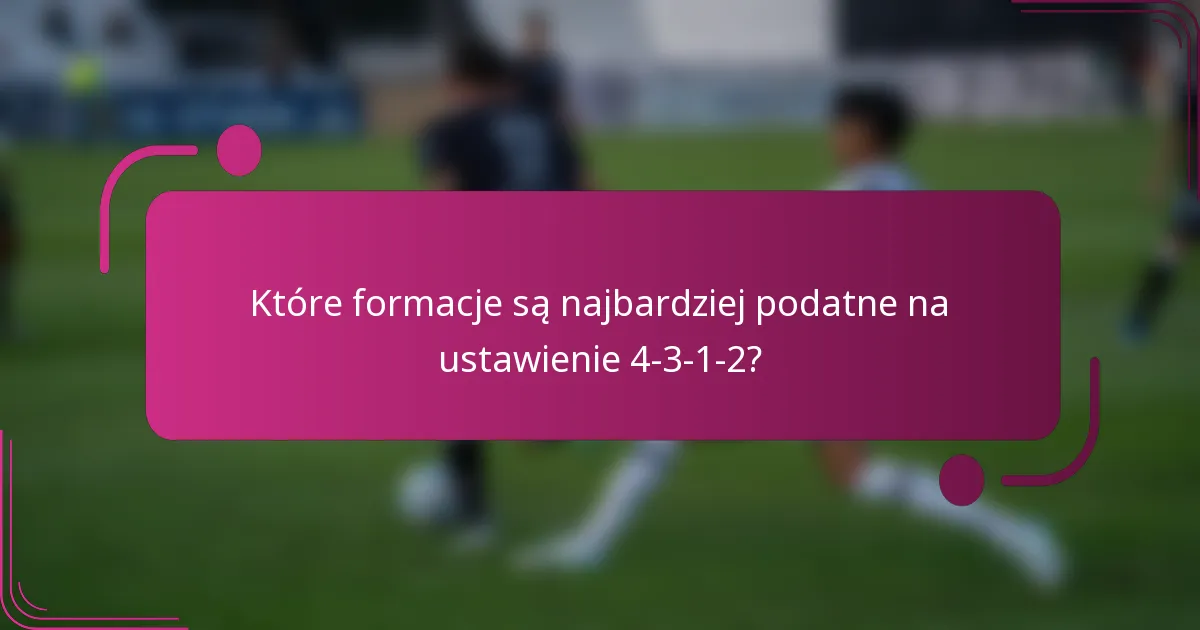Które formacje są najbardziej podatne na ustawienie 4-3-1-2?