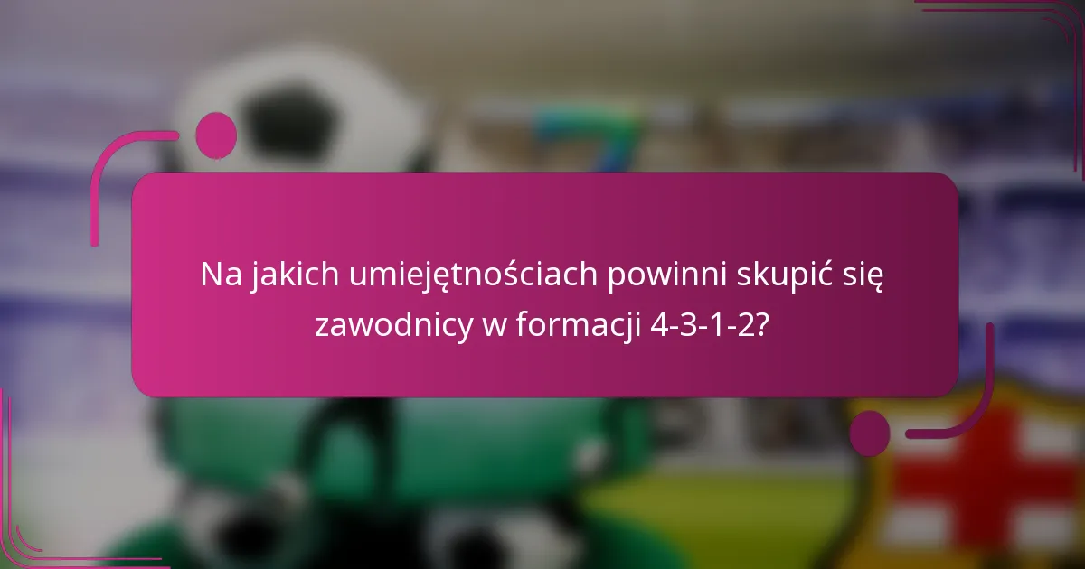 Na jakich umiejętnościach powinni skupić się zawodnicy w formacji 4-3-1-2?